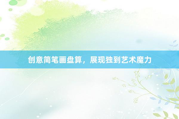 创意简笔画盘算，展现独到艺术魔力